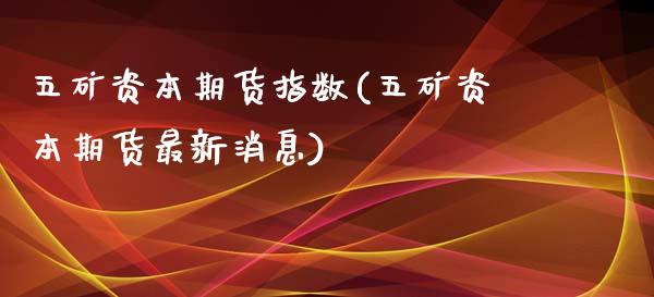 五矿资本期货指数(五矿资本期货最新消息)