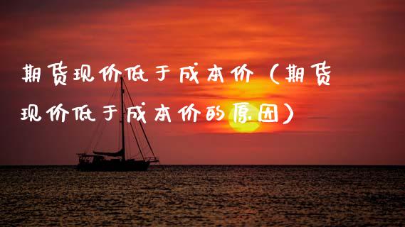 期货现价低于成本价（期货现价低于成本价的原因）_https://www.boyangwujin.com_黄金期货_第1张