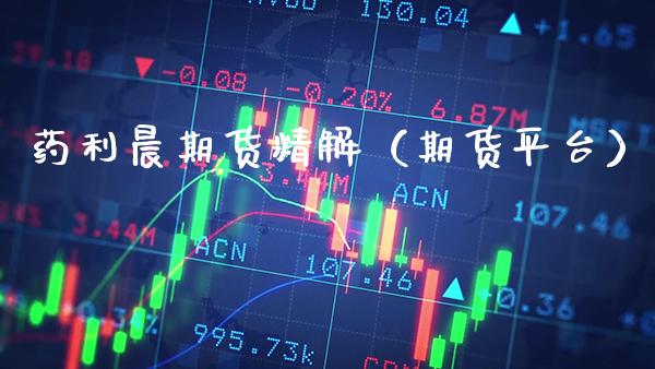 药利晨期货精解（期货平台）_https://www.boyangwujin.com_道指期货_第1张