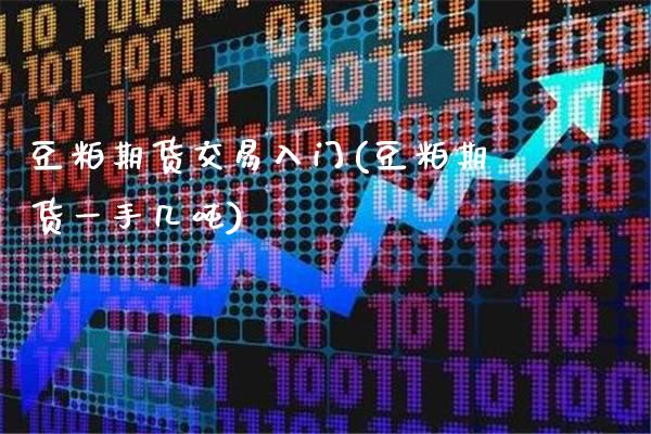 豆粕期货交易入门(豆粕期货一手几吨)_https://www.boyangwujin.com_期货直播间_第1张