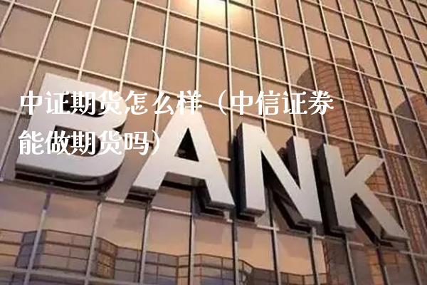 中证期货怎么样（中信证券能做期货吗）_https://www.boyangwujin.com_原油期货_第1张