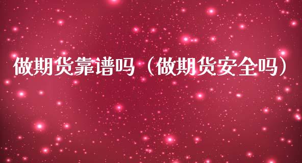 做期货靠谱吗（做期货安全吗）