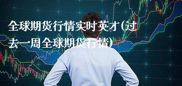 全球期货行情实时英才(过去一周全球期货行情)_https://www.boyangwujin.com_原油期货_第1张