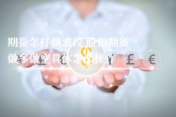 期货怎样做波段 股指期货做多做空具体怎么操作