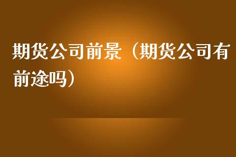 期货公司前景（期货公司有前途吗）_https://www.boyangwujin.com_道指期货_第1张