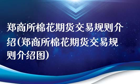 郑商所棉花期货交易规则介绍(郑商所棉花期货交易规则介绍图)_https://www.boyangwujin.com_原油期货_第1张