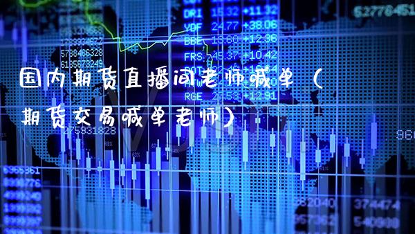 国内期货直播间老师喊单（期货交易喊单老师）
