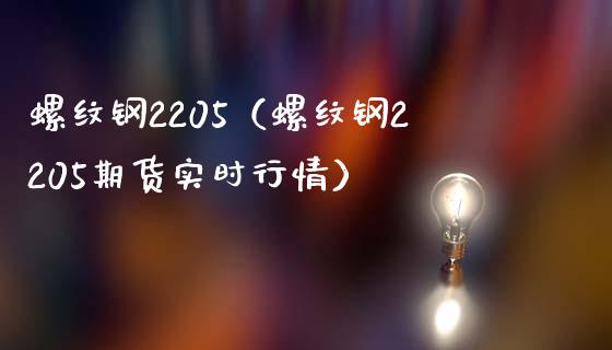 螺纹钢2205（螺纹钢2205期货实时行情）_https://www.boyangwujin.com_纳指期货_第1张