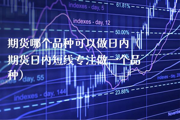 期货哪个品种可以做日内（期货日内短线专注做一个品种）_https://www.boyangwujin.com_恒生指数_第1张