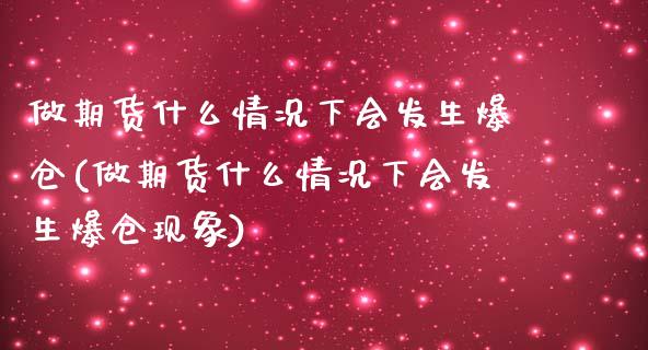 做期货什么情况下会发生爆仓(做期货什么情况下会发生爆仓现象)_https://www.boyangwujin.com_期货直播间_第1张