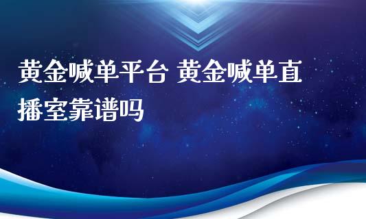 黄金喊单平台 黄金喊单直播室靠谱吗_https://www.boyangwujin.com_期货直播间_第1张