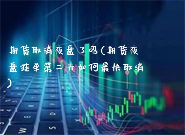期货取消夜盘了吗(期货夜盘挂单第二天如何最快取消)_https://www.boyangwujin.com_期货直播间_第1张