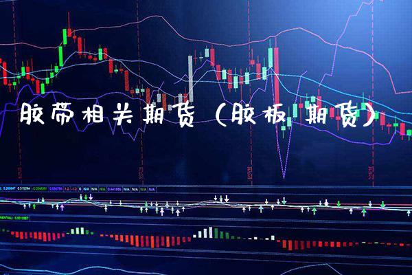 胶带相关期货（胶板 期货）_https://www.boyangwujin.com_道指期货_第1张
