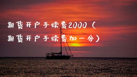 期货开户手续费2000（期货开户手续费加一分）