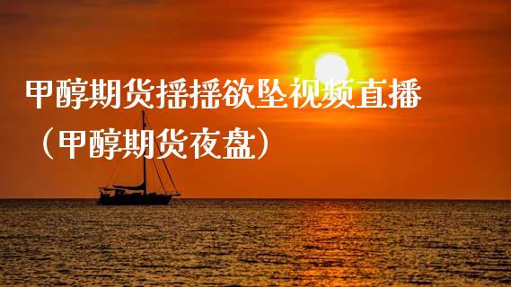 甲醇期货摇摇欲坠视频直播（甲醇期货夜盘）_https://www.boyangwujin.com_期货直播间_第1张