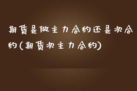 期货是做主力合约还是次合约(期货次主力合约)_https://www.boyangwujin.com_恒指期货_第1张