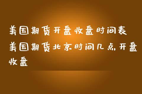 美国期货开盘收盘时间表 美国期货北京时间几点开盘收盘