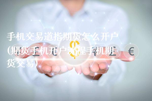 手机交易道指期货怎么开户(期货手机开户流程手机期货交易)
