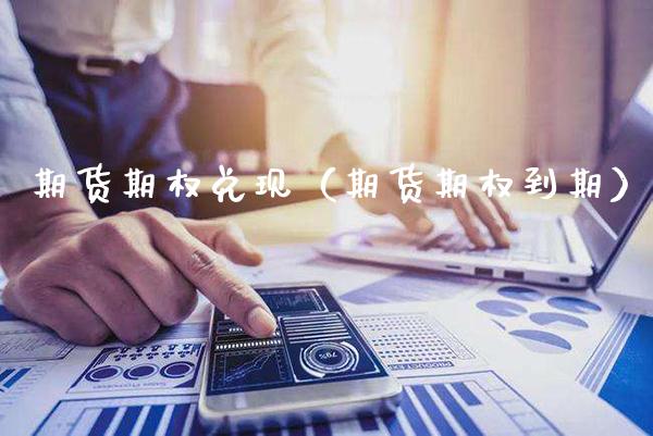 期货期权兑现（期货期权到期）_https://www.boyangwujin.com_期货直播间_第1张