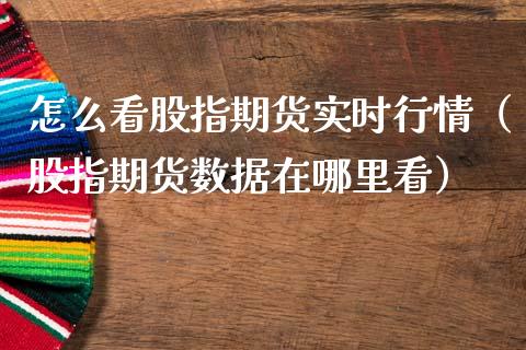 怎么看股指期货实时行情（股指期货数据在哪里看）_https://www.boyangwujin.com_期货直播间_第1张
