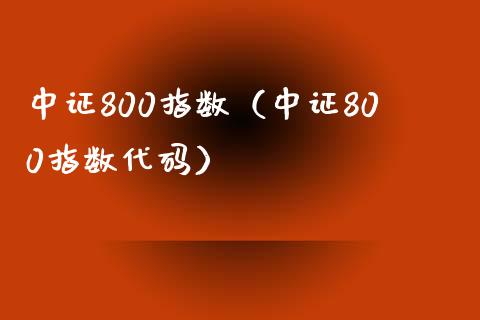 中证800指数（中证800指数代码）_https://www.boyangwujin.com_期货直播间_第1张