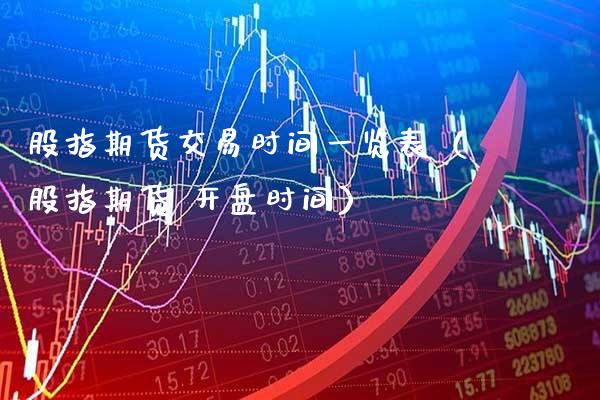 股指期货交易时间一览表（股指期货 开盘时间）_https://www.boyangwujin.com_期货直播间_第1张