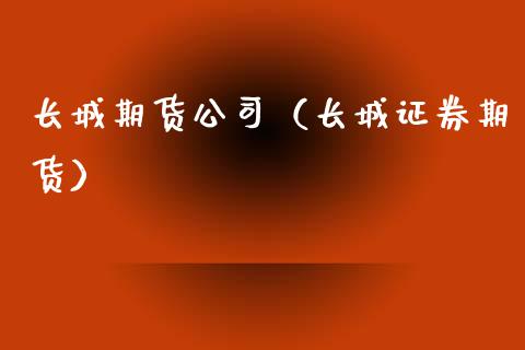 长城期货公司（长城证券期货）_https://www.boyangwujin.com_黄金期货_第1张
