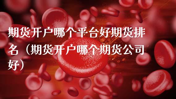 期货开户哪个平台好期货排名（期货开户哪个期货公司好）_https://www.boyangwujin.com_黄金期货_第1张