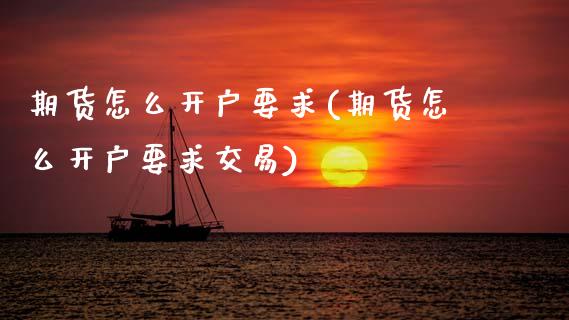 期货怎么开户要求(期货怎么开户要求交易)