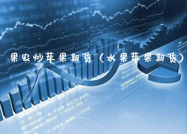 果农炒苹果期货（水果苹果期货）_https://www.boyangwujin.com_期货直播间_第1张