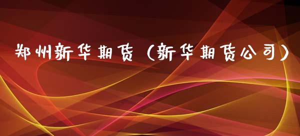 郑州新华期货（新华期货公司）_https://www.boyangwujin.com_期货直播间_第1张