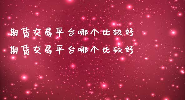 期货交易平台哪个比较好 期货交易平台哪个比较好_https://www.boyangwujin.com_期货直播间_第1张