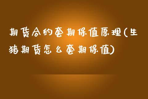 期货合约套期保值原理(生猪期货怎么套期保值)_https://www.boyangwujin.com_期货直播间_第1张