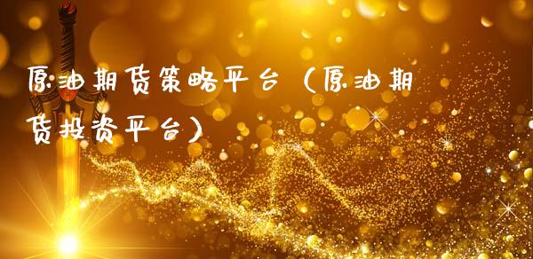 原油期货策略平台（原油期货投资平台）