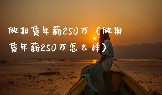 做期货年薪250万（做期货年薪250万怎么样）_https://www.boyangwujin.com_期货直播间_第1张