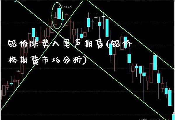 铅价跌势入尾声期货(铅价格期货市场分析)_https://www.boyangwujin.com_期货开户_第1张