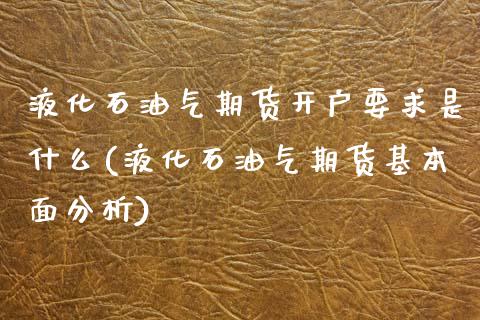 液化石油气期货开户要求是什么(液化石油气期货基本面分析)_https://www.boyangwujin.com_期货直播间_第1张
