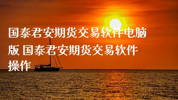 国泰君安期货交易软件电脑版 国泰君安期货交易软件操作
