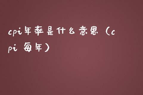 cpi年率是什么意思（cpi 每年）_https://www.boyangwujin.com_黄金期货_第1张