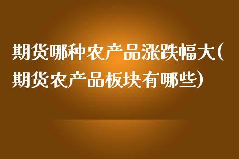 期货哪种农产品涨跌幅大(期货农产品板块有哪些)_https://www.boyangwujin.com_期货直播间_第1张