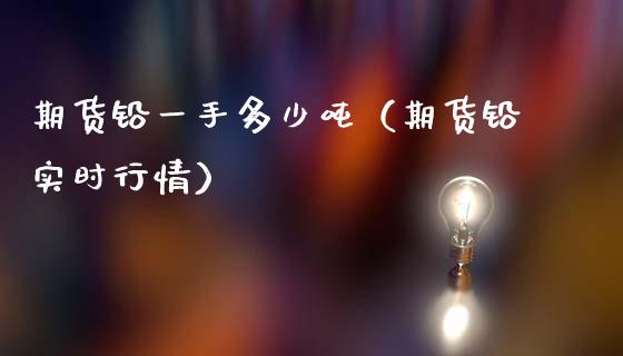 期货铅一手多少吨（期货铅实时行情）_https://www.boyangwujin.com_道指期货_第1张