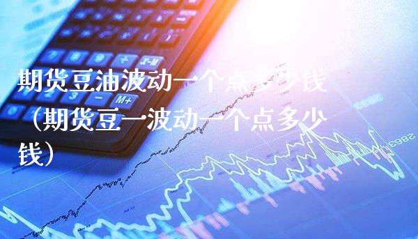 期货豆油波动一个点多少钱（期货豆一波动一个点多少钱）
