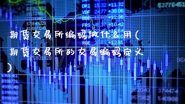 期货交易所编码做什么用(期货交易所的交易编码定义)_https://www.boyangwujin.com_原油期货_第1张