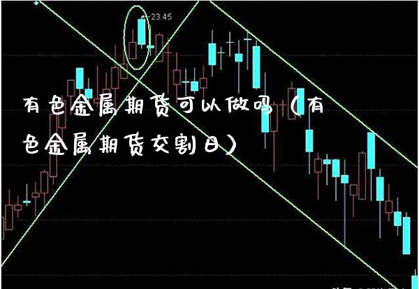 有色金属期货可以做吗（有色金属期货交割日）
