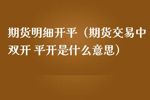 期货明细开平（期货交易中双开 平开是什么意思）_https://www.boyangwujin.com_期货直播间_第1张