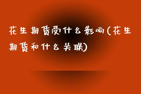 花生期货受什么影响(花生期货和什么关联)_https://www.boyangwujin.com_期货科普_第1张