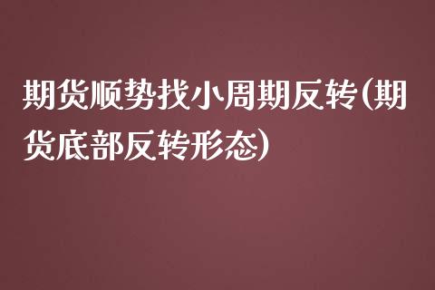 期货顺势找小周期反转(期货底部反转形态)_https://www.boyangwujin.com_白银期货_第1张