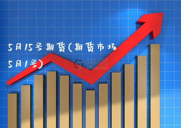 5月15号期货(期货市场5月1号)