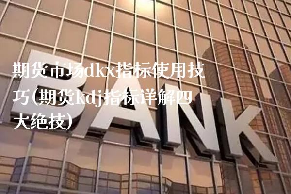 期货市场dkx指标使用技巧(期货kdj指标详解四大绝技)_https://www.boyangwujin.com_恒生指数_第1张