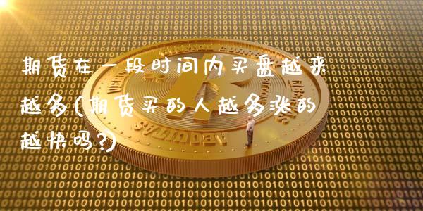 期货在一段时间内买盘越来越多(期货买的人越多涨的越快吗?)